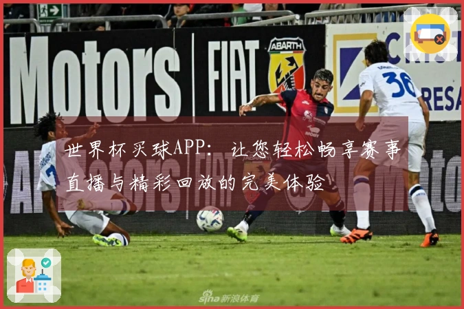 世界杯买球APP：让您轻松畅享赛事直播与精彩回放的完美体验