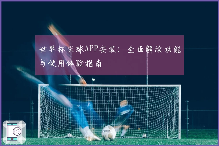 世界杯买球APP安装：全面解读功能与使用体验指南