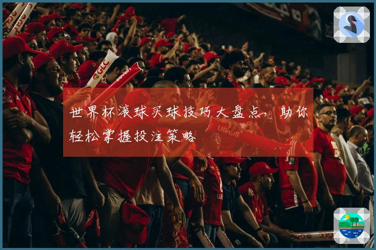 世界杯滚球买球技巧大盘点，助你轻松掌握投注策略