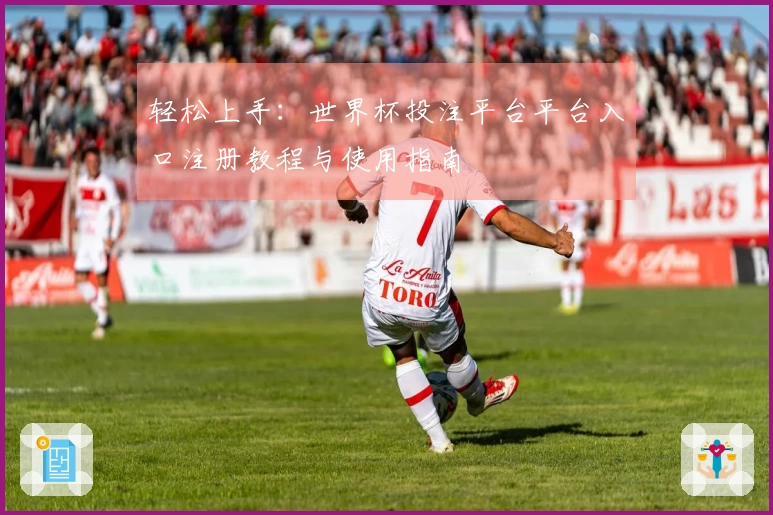 轻松上手：世界杯投注平台平台入口注册教程与使用指南