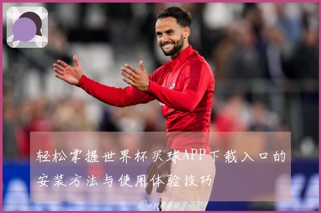 轻松掌握世界杯买球APP下载入口的安装方法与使用体验技巧