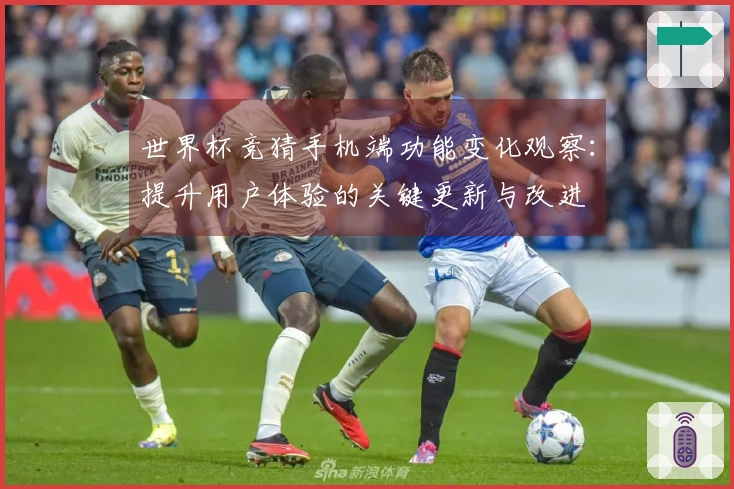 世界杯竞猜手机端功能变化观察：提升用户体验的关键更新与改进