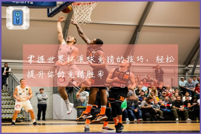 掌握世界杯滚球竞猜的技巧，轻松提升你的竞猜胜率