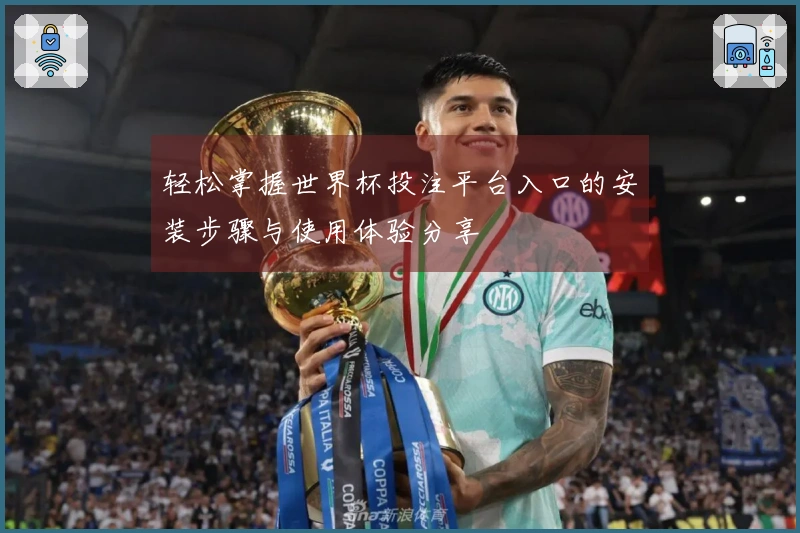 轻松掌握世界杯投注平台入口的安装步骤与使用体验分享
