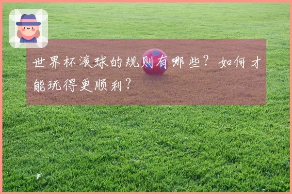 世界杯滚球的规则有哪些？如何才能玩得更顺利？