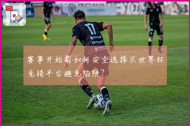 赛事开始前如何安全选择买世界杯竞猜平台避免陷阱？