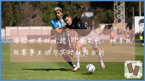体验世界杯竞猜APP安装包，畅享极致赛事互动与实时数据分析
