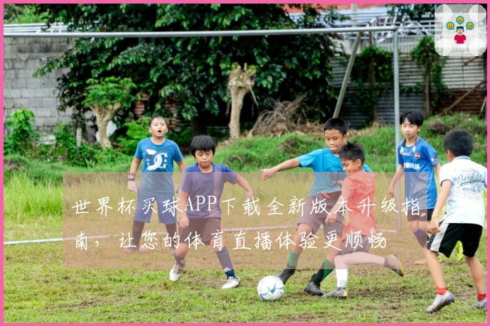 世界杯买球APP下载全新版本升级指南,让您的体育直播体验更顺畅