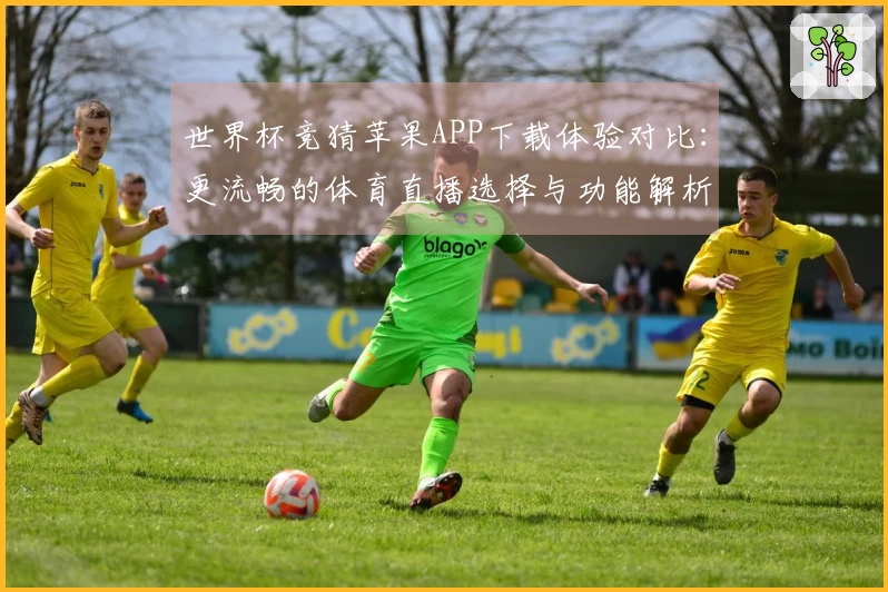 世界杯竞猜苹果APP下载体验对比：更流畅的体育直播选择与功能解析