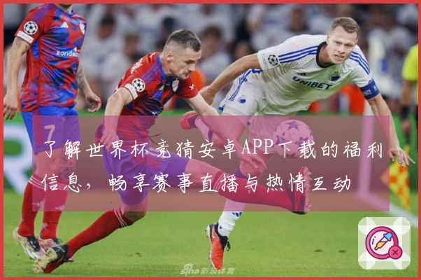 了解世界杯竞猜安卓APP下载的福利信息，畅享赛事直播与热情互动