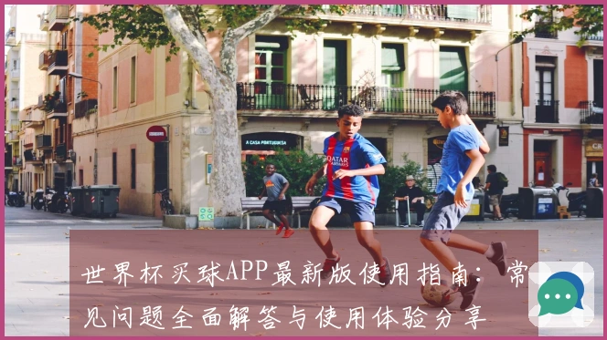 世界杯买球APP最新版使用指南：常见问题全面解答与使用体验分享