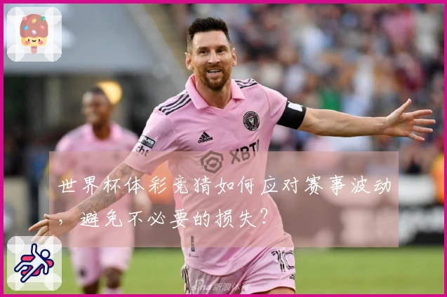 世界杯体彩竞猜如何应对赛事波动，避免不必要的损失？
