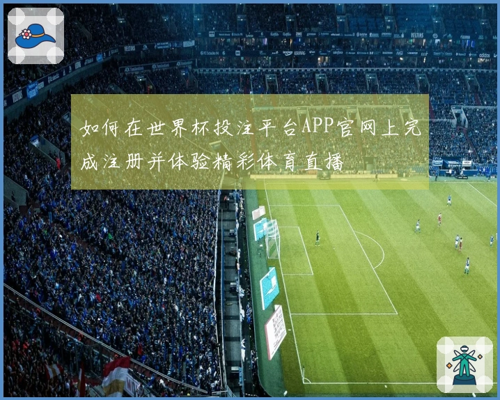如何在世界杯投注平台APP官网上完成注册并体验精彩体育直播